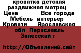 кроватка детская раздвижная матрац › Цена ­ 5 800 - Все города Мебель, интерьер » Кровати   . Ярославская обл.,Переславль-Залесский г.